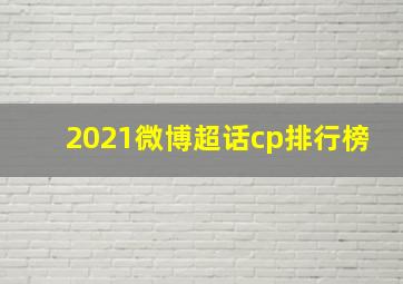 2021微博超话cp排行榜