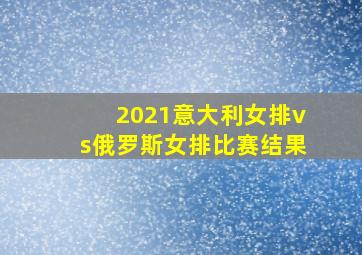 2021意大利女排vs俄罗斯女排比赛结果