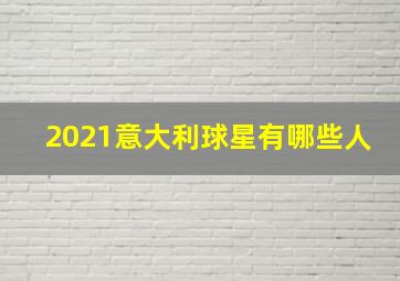 2021意大利球星有哪些人