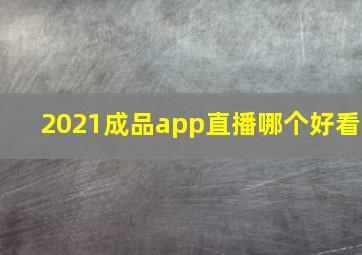 2021成品app直播哪个好看