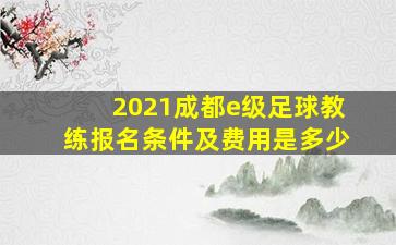 2021成都e级足球教练报名条件及费用是多少