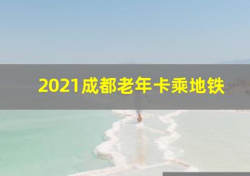 2021成都老年卡乘地铁