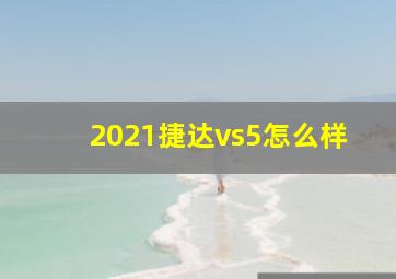 2021捷达vs5怎么样