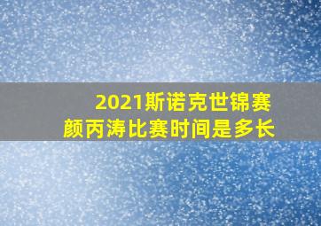 2021斯诺克世锦赛颜丙涛比赛时间是多长