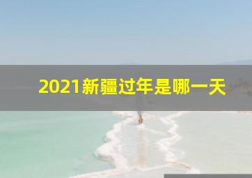 2021新疆过年是哪一天