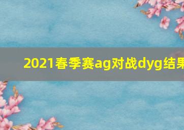 2021春季赛ag对战dyg结果