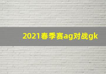 2021春季赛ag对战gk