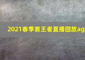 2021春季赛王者直播回放ag