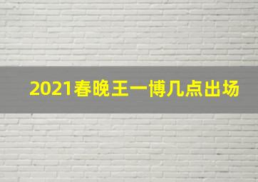 2021春晚王一博几点出场