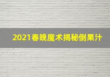 2021春晚魔术揭秘倒果汁