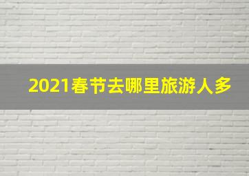 2021春节去哪里旅游人多