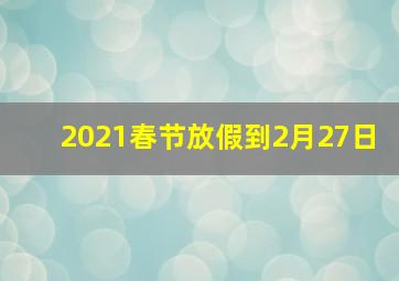 2021春节放假到2月27日