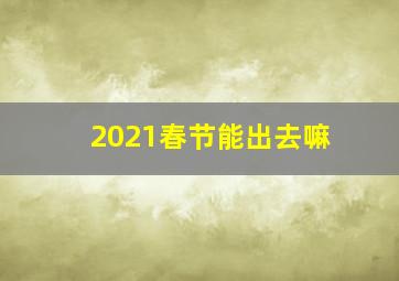 2021春节能出去嘛