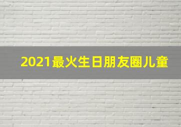 2021最火生日朋友圈儿童