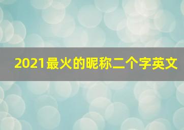 2021最火的昵称二个字英文