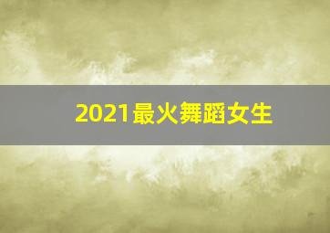 2021最火舞蹈女生