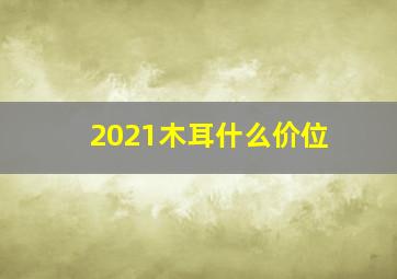 2021木耳什么价位