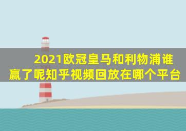 2021欧冠皇马和利物浦谁赢了呢知乎视频回放在哪个平台