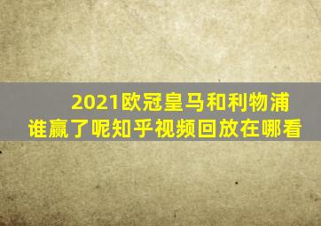 2021欧冠皇马和利物浦谁赢了呢知乎视频回放在哪看