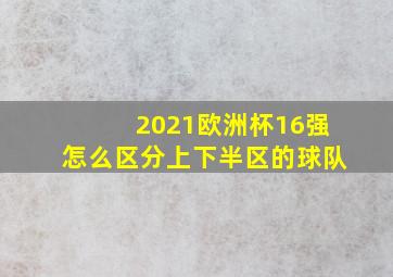 2021欧洲杯16强怎么区分上下半区的球队