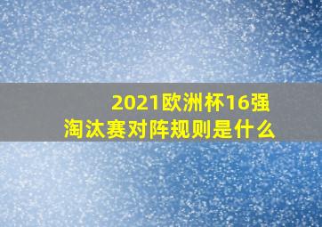 2021欧洲杯16强淘汰赛对阵规则是什么