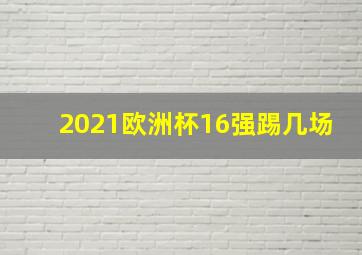 2021欧洲杯16强踢几场