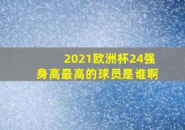 2021欧洲杯24强身高最高的球员是谁啊