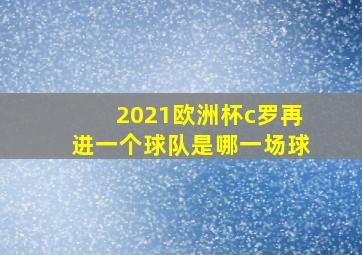 2021欧洲杯c罗再进一个球队是哪一场球