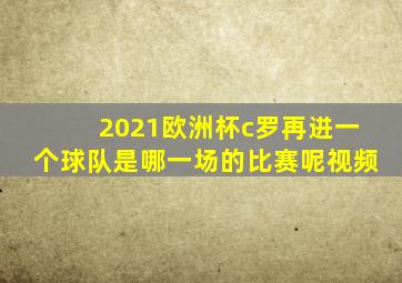 2021欧洲杯c罗再进一个球队是哪一场的比赛呢视频