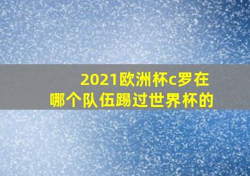 2021欧洲杯c罗在哪个队伍踢过世界杯的