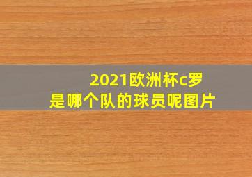 2021欧洲杯c罗是哪个队的球员呢图片