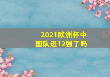 2021欧洲杯中国队进12强了吗