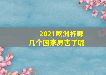 2021欧洲杯哪几个国家厉害了呢