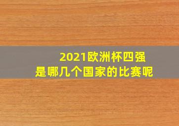 2021欧洲杯四强是哪几个国家的比赛呢