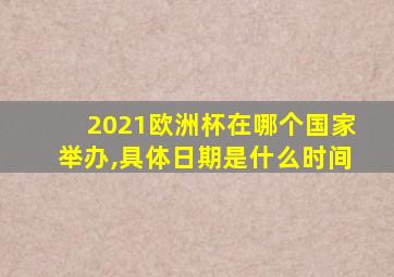 2021欧洲杯在哪个国家举办,具体日期是什么时间