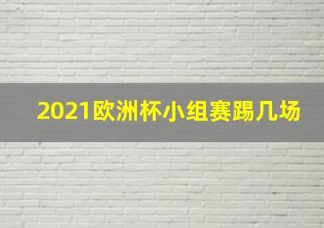 2021欧洲杯小组赛踢几场