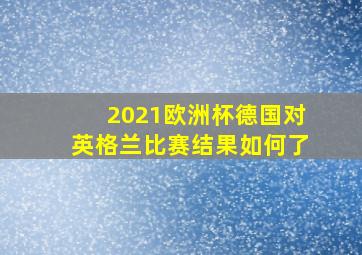 2021欧洲杯德国对英格兰比赛结果如何了