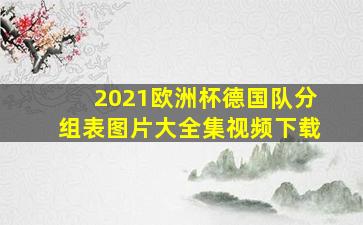 2021欧洲杯德国队分组表图片大全集视频下载