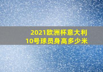 2021欧洲杯意大利10号球员身高多少米