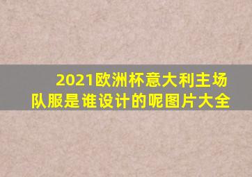 2021欧洲杯意大利主场队服是谁设计的呢图片大全