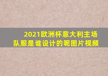 2021欧洲杯意大利主场队服是谁设计的呢图片视频