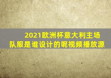 2021欧洲杯意大利主场队服是谁设计的呢视频播放源