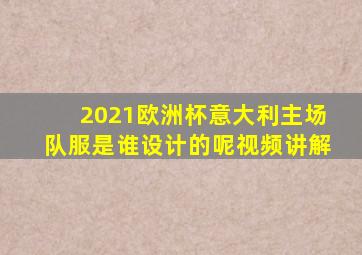 2021欧洲杯意大利主场队服是谁设计的呢视频讲解