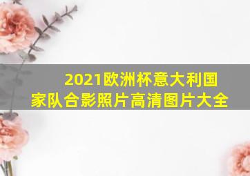 2021欧洲杯意大利国家队合影照片高清图片大全