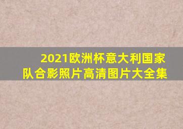 2021欧洲杯意大利国家队合影照片高清图片大全集