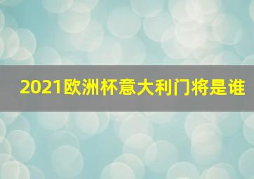 2021欧洲杯意大利门将是谁