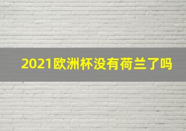 2021欧洲杯没有荷兰了吗