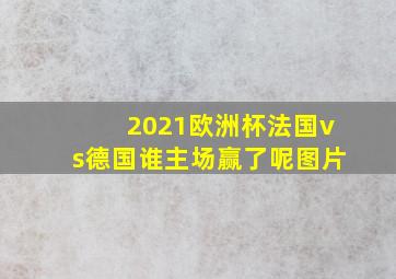 2021欧洲杯法国vs德国谁主场赢了呢图片