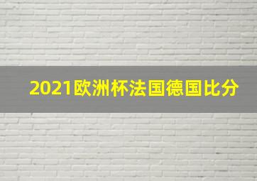 2021欧洲杯法国德国比分