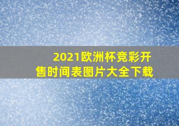 2021欧洲杯竞彩开售时间表图片大全下载